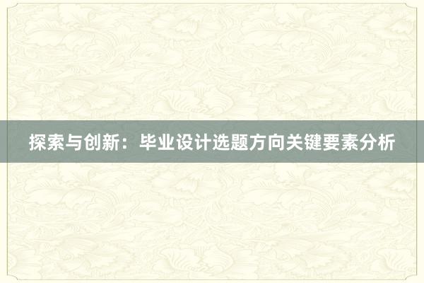 探索与创新：毕业设计选题方向关键要素分析